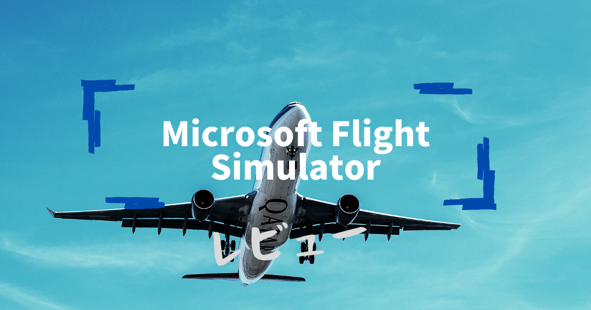Microsoft Flight Simulator 2020をレビュー 日本語版 - たへいのPCGame情報