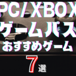 PC/XBOXゲームパス オススメゲーム7選